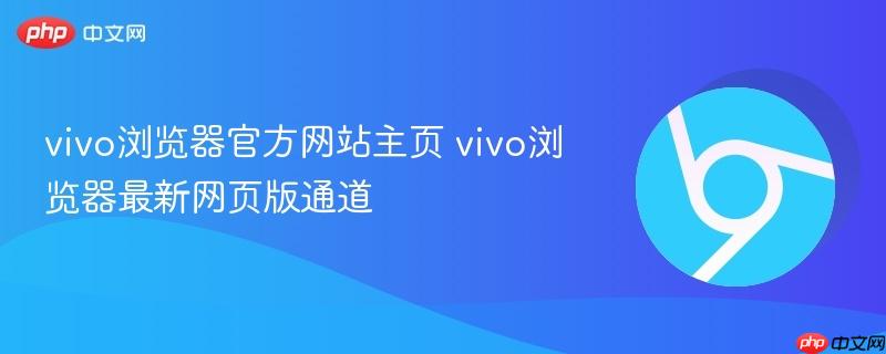 vivo浏览器官方网站主页 vivo浏览器最新网页版通道  第1张