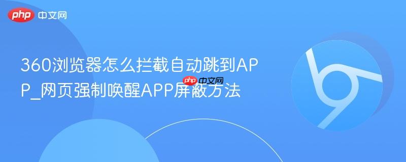 360浏览器怎么拦截自动跳到APP_网页强制唤醒APP屏蔽方法  第1张