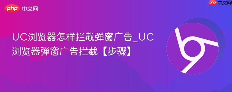UC浏览器怎样拦截弹窗广告_UC浏览器弹窗广告拦截【步骤】  第1张