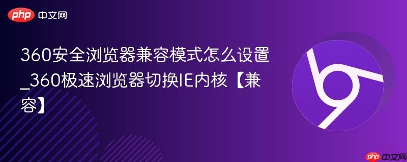 360安全浏览器兼容模式怎么设置_360极速浏览器切换IE内核【兼容】  第1张