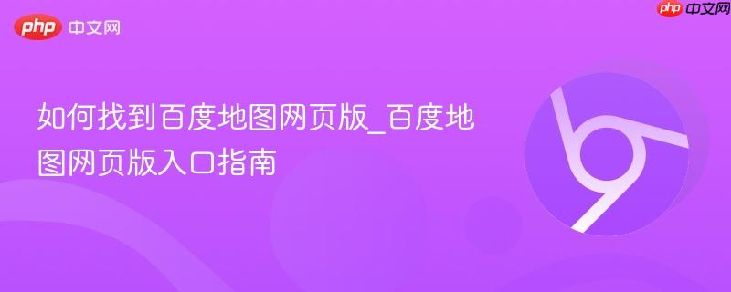 如何找到百度地图网页版_百度地图网页版入口指南  第1张