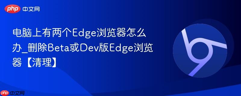 电脑上有两个Edge浏览器怎么办_删除Beta或Dev版Edge浏览器【清理】  第1张