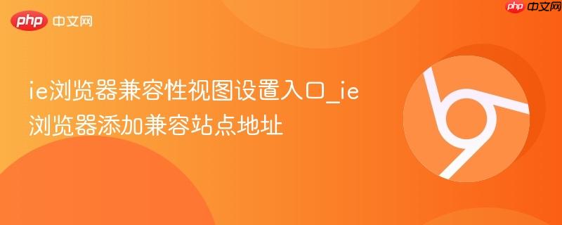 ie浏览器兼容性视图设置入口_ie浏览器添加兼容站点地址  第1张