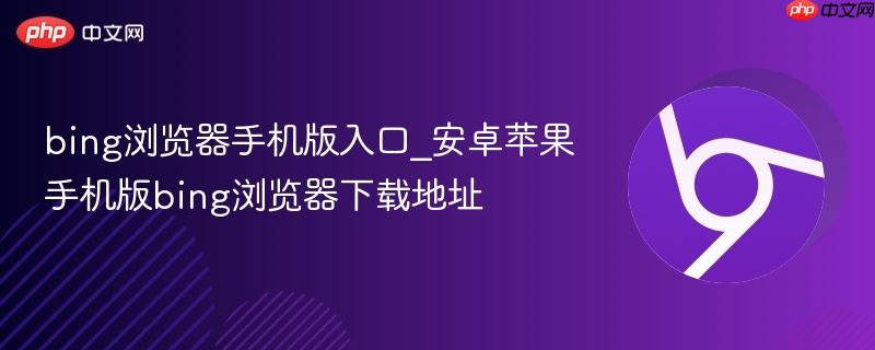 bing浏览器手机版入口_安卓苹果手机版bing浏览器下载地址  第1张