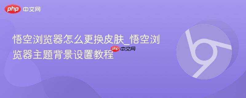 悟空浏览器怎么更换皮肤_悟空浏览器主题背景设置教程  第1张