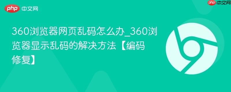 360浏览器网页乱码怎么办_360浏览器显示乱码的解决方法【编码修复】 第1张 360浏览器网页乱码怎么办_360浏览器显示乱码的解决方法【编码修复】 第1张