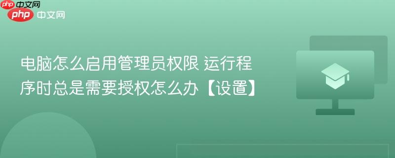 电脑怎么启用管理员权限 运行程序时总是需要授权怎么办【设置】  第1张