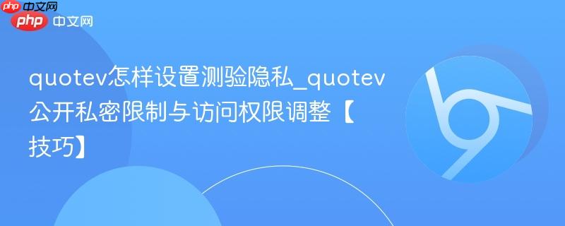 quotev怎样设置测验隐私_quotev公开私密限制与访问权限调整【技巧】  第1张