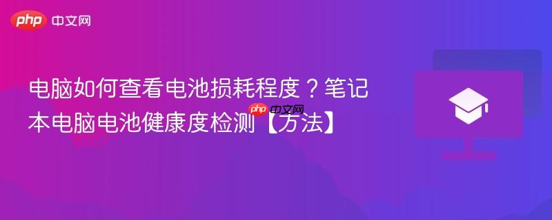 电脑如何查看电池损耗程度？笔记本电脑电池健康度检测【方法】