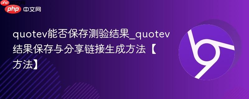 quotev能否保存测验结果_quotev结果保存与分享链接生成方法【方法】