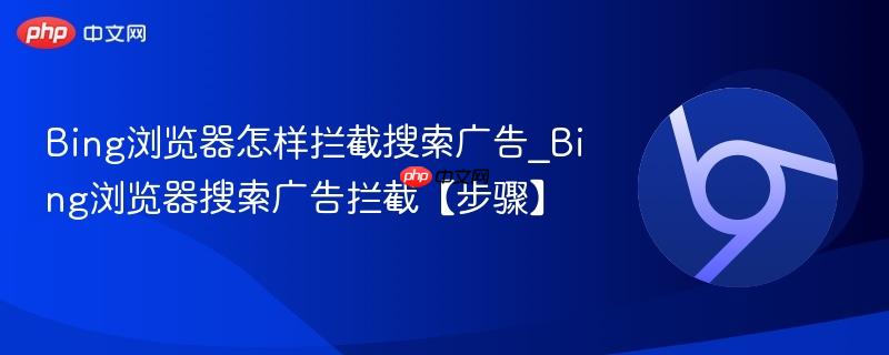 Bing浏览器怎样拦截搜索广告_Bing浏览器搜索广告拦截【步骤】  第1张