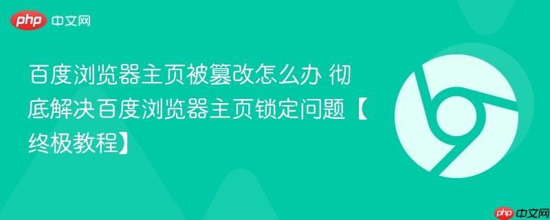 百度浏览器主页被篡改怎么办 彻底解决百度浏览器主页锁定问题【终极教程】