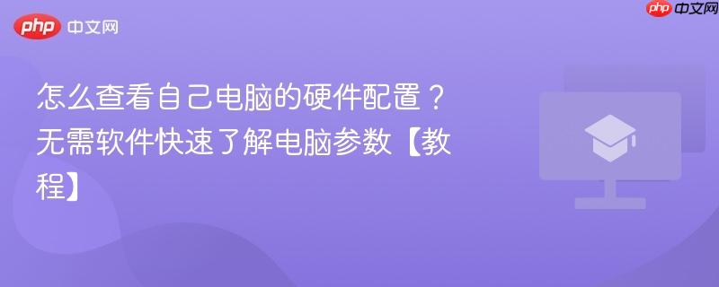 怎么查看自己电脑的硬件配置？无需软件快速了解电脑参数【教程】  第1张
