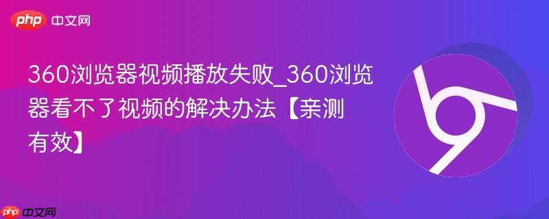 360浏览器视频播放失败_360浏览器看不了视频的解决办法【亲测有效】  第1张