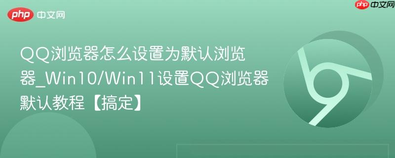 QQ浏览器怎么设置为默认浏览器_Win10/Win11设置QQ浏览器默认教程【搞定】  第1张