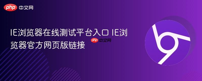 IE浏览器在线测试平台入口 IE浏览器官方网页版链接  第1张