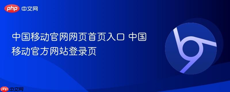 中国移动官网网页首页入口 中国移动官方网站登录页