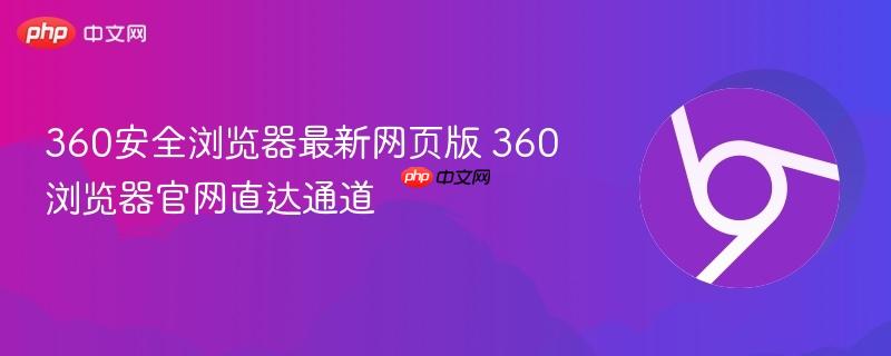 360安全浏览器最新网页版 360浏览器官网直达通道  第1张
