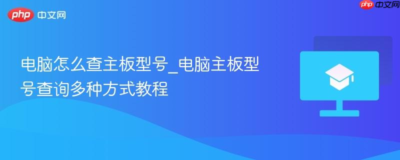 电脑怎么查主板型号_电脑主板型号查询多种方式教程  第1张