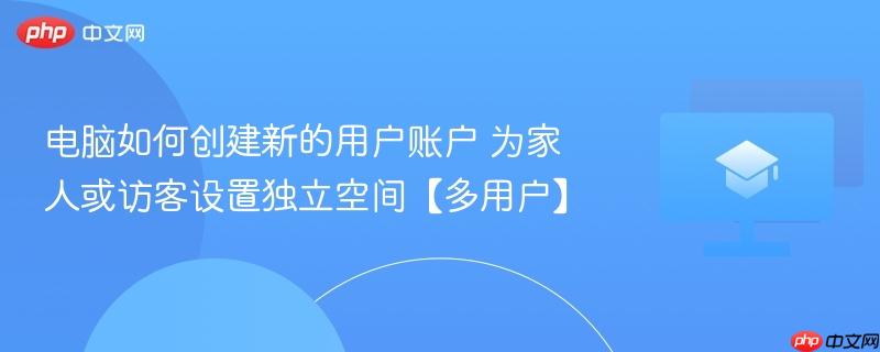 电脑如何创建新的用户账户 为家人或访客设置独立空间【多用户】  第1张