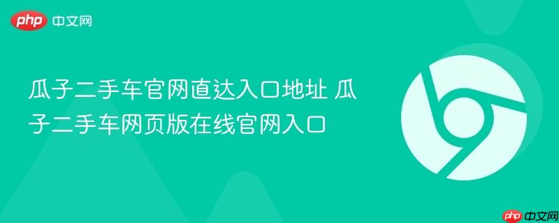 瓜子二手车官网直达入口地址 瓜子二手车网页版在线官网入口