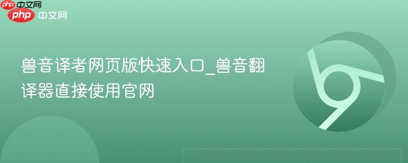 兽音译者网页版快速入口_兽音翻译器直接使用官网  第1张