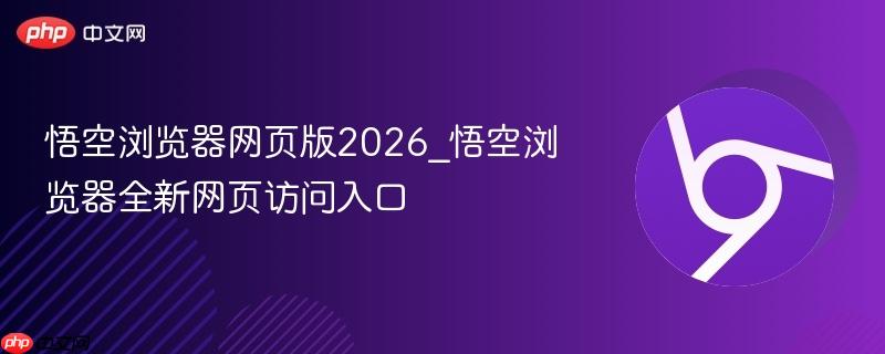 悟空浏览器网页版2026_悟空浏览器全新网页访问入口  第1张