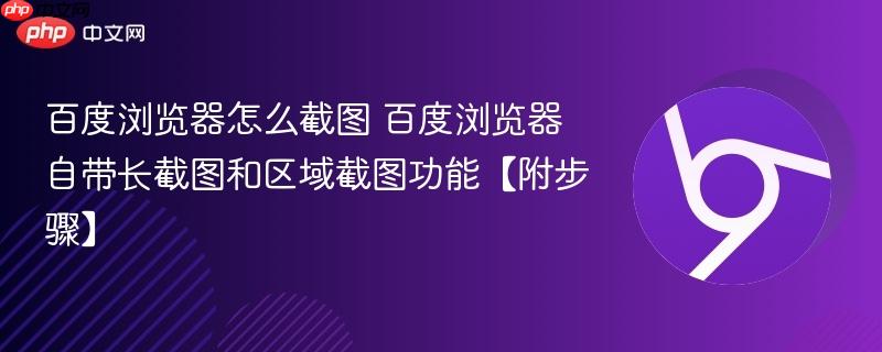 百度浏览器怎么截图 百度浏览器自带长截图和区域截图功能【附步骤】  第1张