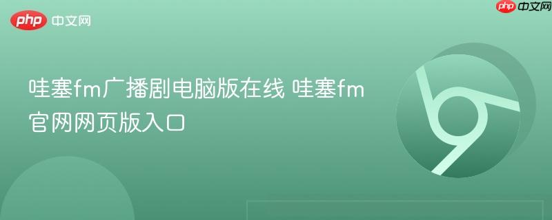 哇塞fm广播剧电脑版在线 哇塞fm官网网页版入口  第1张