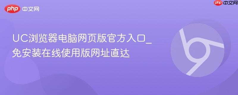 UC浏览器电脑网页版官方入口_免安装在线使用版网址直达 第1张 UC浏览器电脑网页版官方入口_免安装在线使用版网址直达 第1张