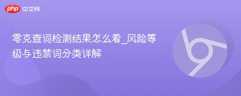 零克查词检测结果怎么看_风险等级与违禁词分类详解 第1张 零克查词检测结果怎么看_风险等级与违禁词分类详解 第1张