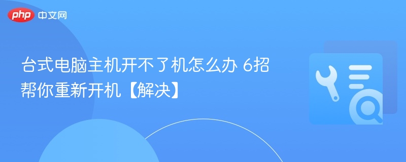 台式电脑主机开不了机怎么办 6招帮你重新开机【解决】  第1张