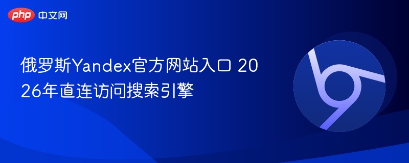 俄罗斯Yandex官方网站入口 2026年直连访问搜索引擎  第1张