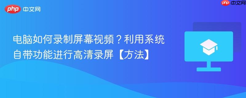 电脑如何录制屏幕视频？利用系统自带功能进行高清录屏【方法】  第1张
