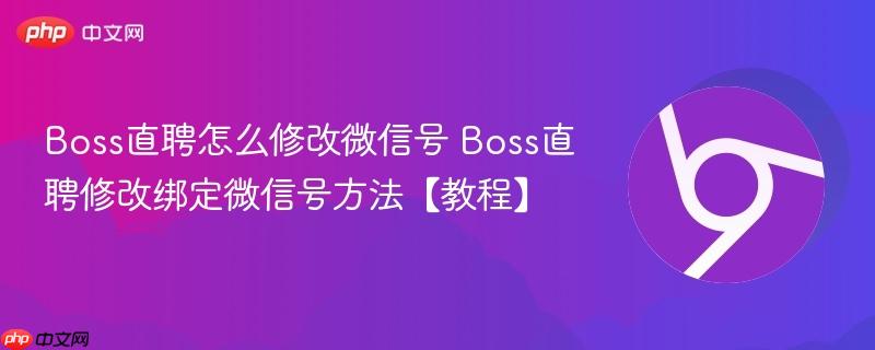 Boss直聘怎么修改微信号 Boss直聘修改绑定微信号方法【教程】  第1张