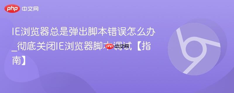 IE浏览器总是弹出脚本错误怎么办_彻底关闭IE浏览器脚本调试【指南】  第1张