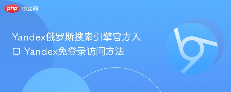 Yandex俄罗斯搜索引擎官方入口 Yandex免登录访问方法  第1张