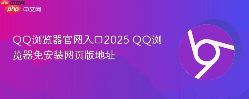 QQ浏览器官网入口2025 QQ浏览器免安装网页版地址  第1张