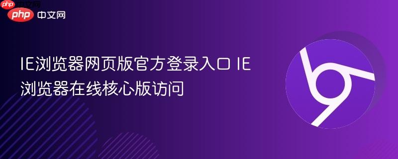 IE浏览器网页版官方登录入口 IE浏览器在线核心版访问  第1张