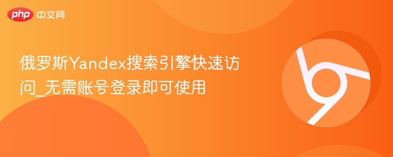 俄罗斯Yandex搜索引擎快速访问_无需账号登录即可使用