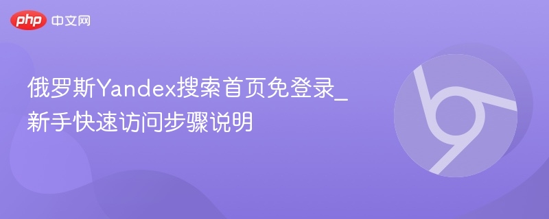 俄罗斯Yandex搜索首页免登录_新手快速访问步骤说明