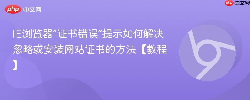 IE浏览器“证书错误”提示如何解决 忽略或安装网站证书的方法【教程】 第1张 IE浏览器“证书错误”提示如何解决 忽略或安装网站证书的方法【教程】 第1张