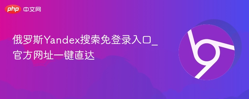 俄罗斯Yandex搜索免登录入口_官方网址一键直达  第1张