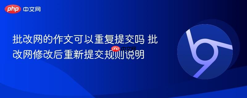 批改网的作文可以重复提交吗 批改网修改后重新提交规则说明  第1张