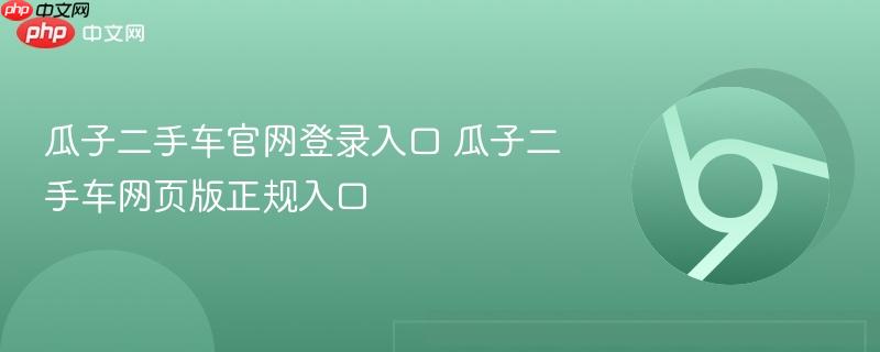 瓜子二手车官网登录入口 瓜子二手车网页版正规入口