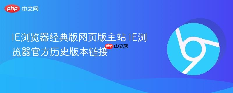 IE浏览器经典版网页版主站 IE浏览器官方历史版本链接 第1张 IE浏览器经典版网页版主站 IE浏览器官方历史版本链接 第1张