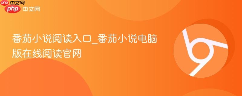 番茄小说阅读入口_番茄小说电脑版在线阅读官网