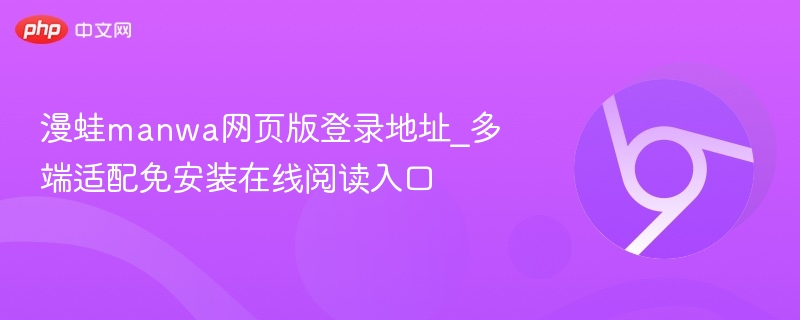 漫蛙manwa网页版登录地址_多端适配免安装在线阅读入口