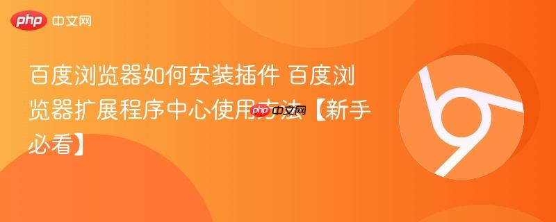 百度浏览器如何安装插件 百度浏览器扩展程序中心使用方法【新手必看】