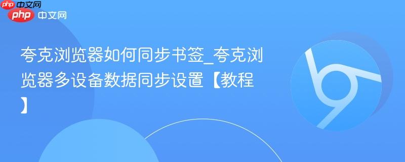 夸克浏览器如何同步书签_夸克浏览器多设备数据同步设置【教程】